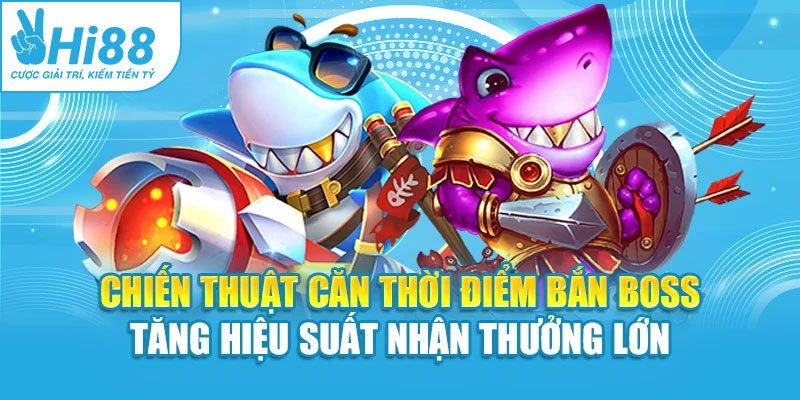 Chiến thuật căn thời điểm bắn boss tăng hiệu suất nhận thưởng lớn